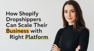 How Shopify Dropshippers Can Scale Their Business with the Right Platform
